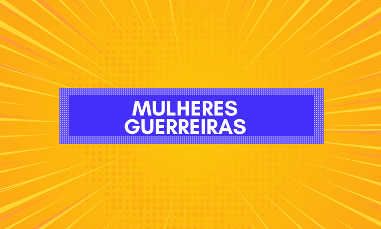MULHERES GUERREIRAS